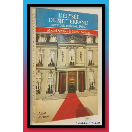 M. SCHIFRES & M. SARAZIN :  L'Elysée de Mitterrand - Secrets de la maison du prince