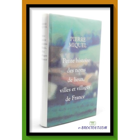 Pierre MIQUEL : Petite histoire des noms de lieux, villes et villages de France